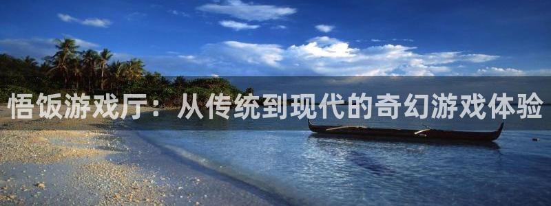 杏盛平台代理：悟饭游戏厅：从传统到现代的奇幻游戏体验